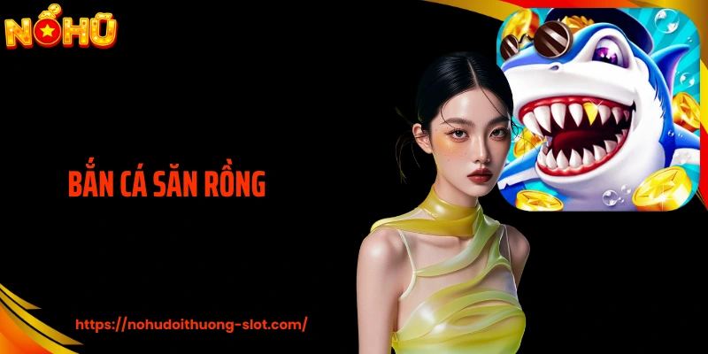 Bắn Cá Săn Rồng - Cuộc Chơi Bản Lĩnh, Săn Jackpot Khủng