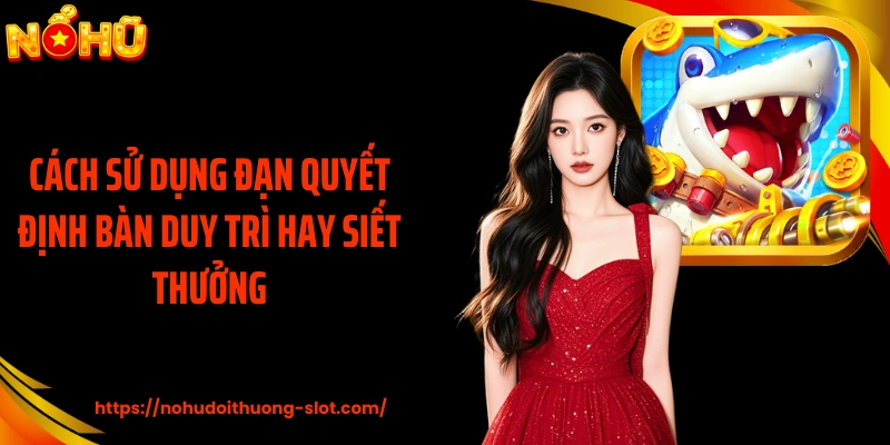 Cách sử dụng đạn quyết định bàn duy trì hay siết thưởng
