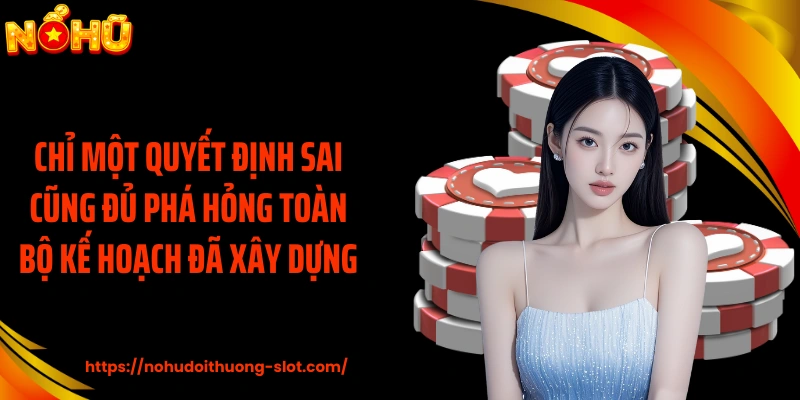 Chỉ một quyết định sai cũng đủ phá hỏng toàn bộ kế hoạch đã xây dựng
