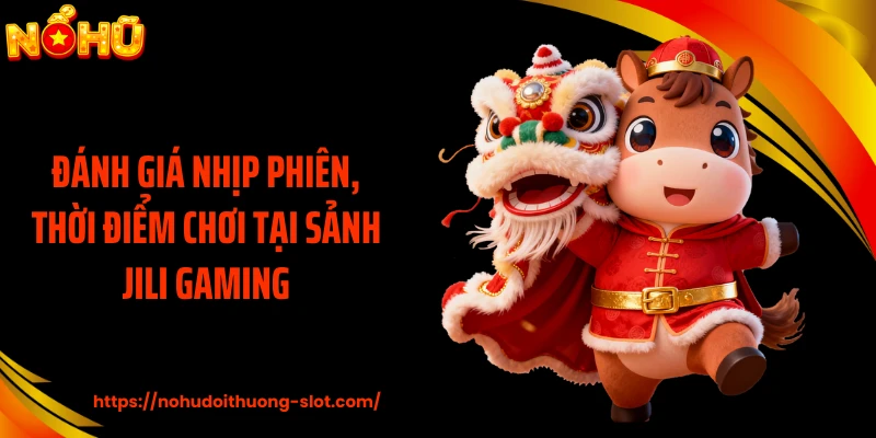 Đánh giá nhịp phiên, thời điểm chơi tại sảnh JILI Gaming
