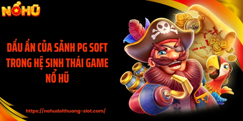 Dấu ấn của sảnh PG Soft trong hệ sinh thái game nổ hũ