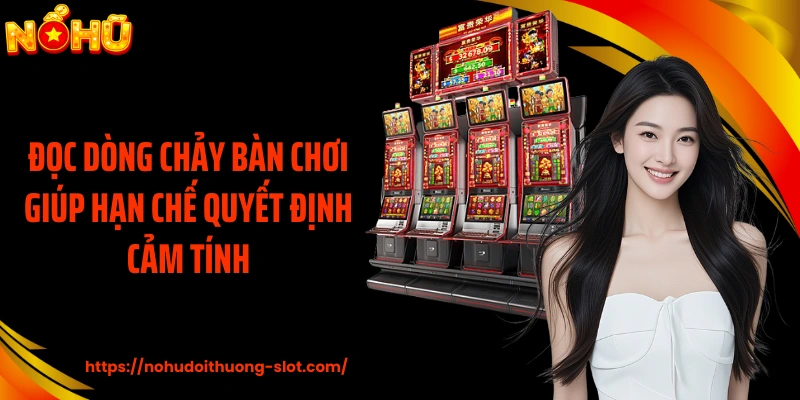 Đọc dòng chảy bàn chơi giúp hạn chế quyết định cảm tính