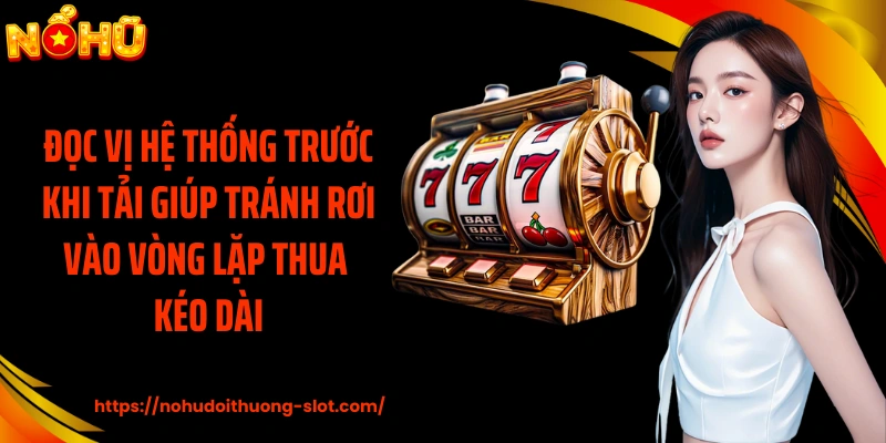 Đọc vị hệ thống trước khi tải giúp tránh rơi vào vòng lặp thua kéo dài