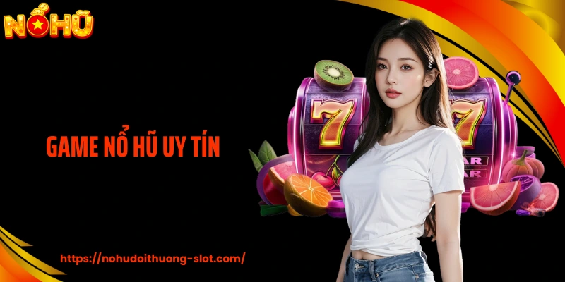 Game Nổ Hũ Uy Tín - Bước Đệm Tạo Dựng Chiến Thắng Trọn Vẹn