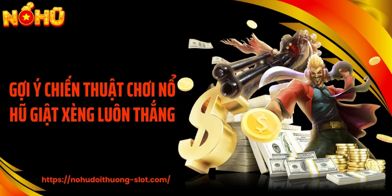 Gợi ý chiến thuật chơi nổ hũ giật xèng luôn thắng