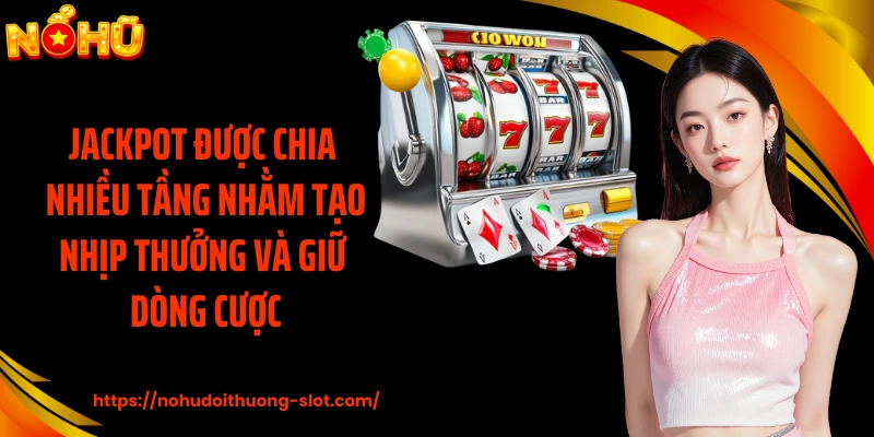Jackpot được chia nhiều tầng nhằm tạo nhịp thưởng và giữ dòng cược