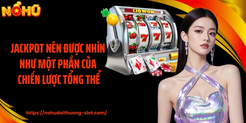 Jackpot nên được nhìn như một phần của chiến lược tổng thể