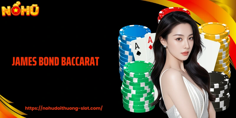 James Bond Baccarat - Lối Đánh Tinh Gọn, Hiệu Quả Bất Ngờ