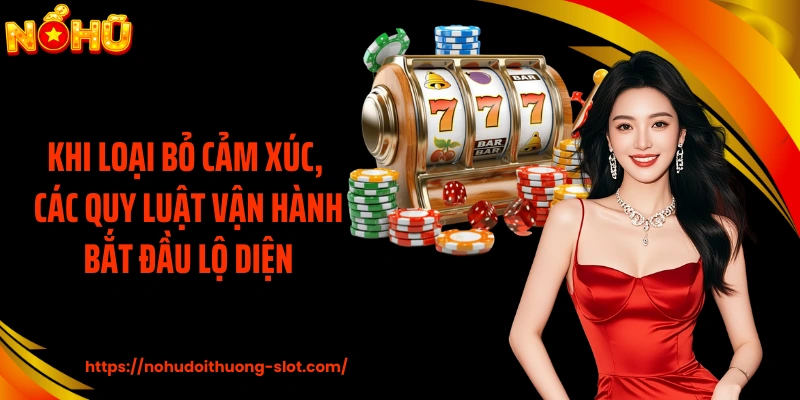 Khi loại bỏ cảm xúc, các quy luật vận hành bắt đầu lộ diện