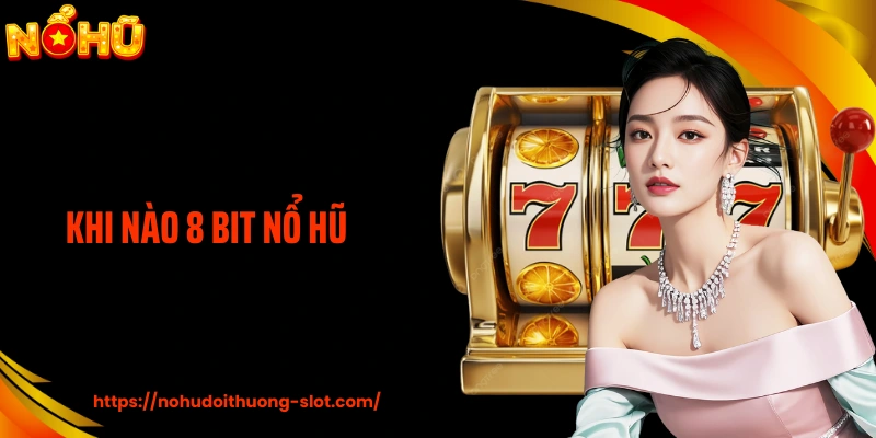 Khi Nào 8 Bit Nổ Hũ: Cách Hiểu Đúng Nhịp Game Cổ Điển