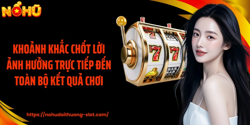 Khoảnh khắc chốt lời ảnh hưởng trực tiếp đến toàn bộ kết quả chơi