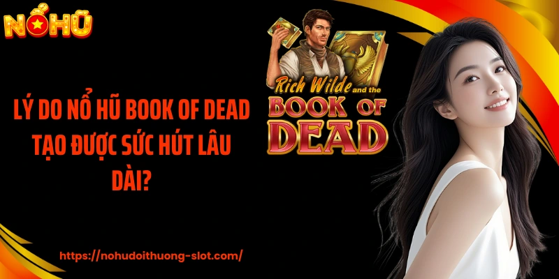 Lý do Nổ Hũ Book Of Dead tạo được sức hút lâu dài?
