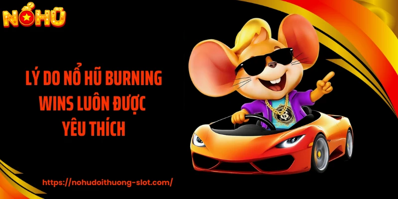 Lý do nổ hũ Burning Wins luôn được yêu thích