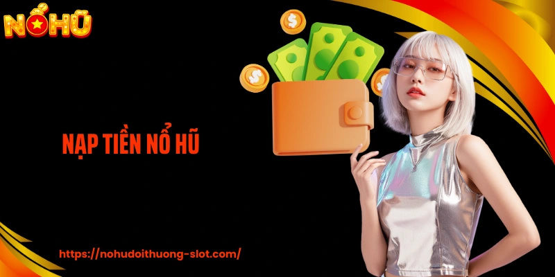 Quy Trình Nạp Tiền Nổ Hũ Nhanh Gọn Theo Chuyên Gia