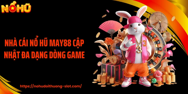 Nhà cái nổ hũ MAY88 cập nhật đa dạng dòng game