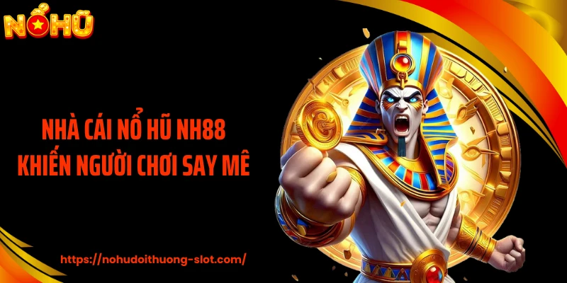 Nhà cái nổ hũ NH88 khiến người chơi say mê