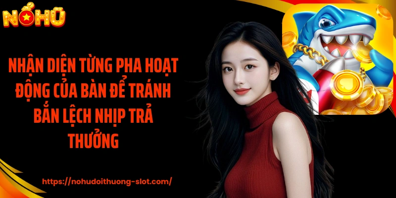 Nhận diện từng pha hoạt động của bàn để tránh bắn lệch nhịp trả thưởng