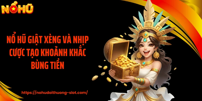 Nổ Hũ Giật Xèng Và Nhịp Cược Tạo Khoảnh Khắc Bùng Tiền