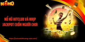 Nổ Hũ HITCLUB Và Nhịp Jackpot Cuốn Người Chơi