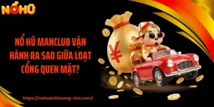 Nổ Hũ MANCLUB Vận Hành Ra Sao Giữa Loạt Cổng Quen Mặt?