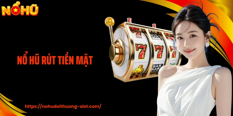 Nổ Hũ Rút Tiền Mặt - Tư Duy Thực Tế Dẫn Dòng Thưởng Về Tay