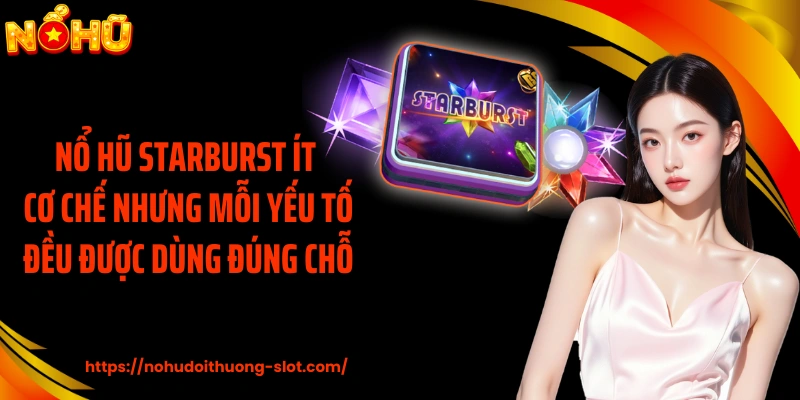 Nổ Hũ Starburst ít cơ chế nhưng mỗi yếu tố đều được dùng đúng chỗ
