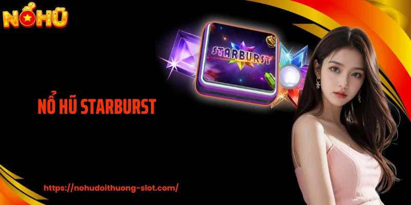 Nổ Hũ Starburst - Sức Hút Đến Từ Ánh Sáng Chuyển Động