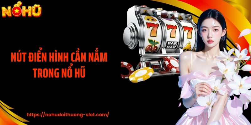 Nút Điển Hình Cần Nắm Trong Nổ Hũ - Kiểm Soát Vòng Quay