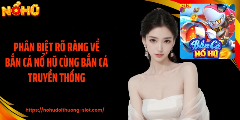 Phân biệt rõ ràng về bắn cá nổ hũ cùng bắn cá truyền thống