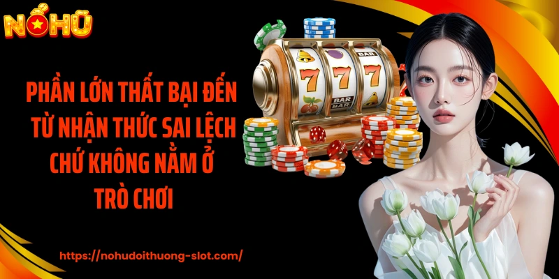 Phần lớn thất bại đến từ nhận thức sai lệch chứ không nằm ở trò chơi