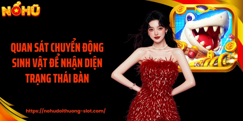 Quan sát chuyển động sinh vật để nhận diện trạng thái bàn