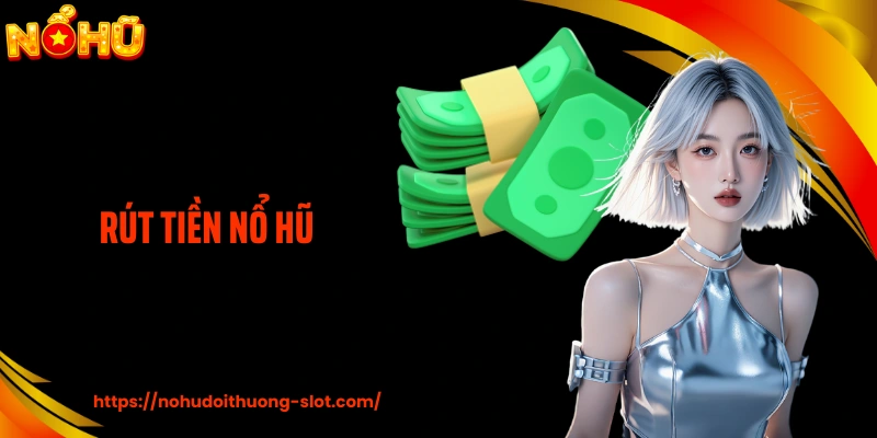 Rút Tiền Nổ Hũ Thuận Lợi, Giúp Bạn Nhận Thưởng An Toàn