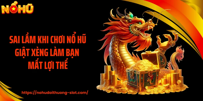 Sai lầm khi chơi nổ hũ giật xèng làm bạn mất lợi thế