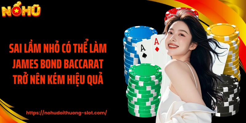 Sai lầm nhỏ có thể làm James Bond Baccarat trở nên kém hiệu quả