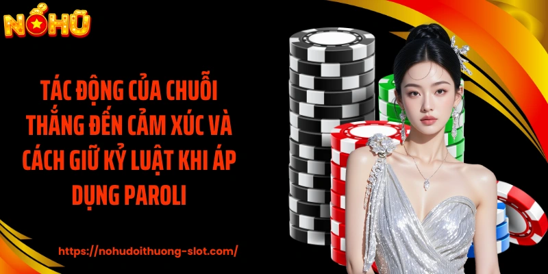 Tác động của chuỗi thắng đến cảm xúc và cách giữ kỷ luật khi áp dụng Paroli