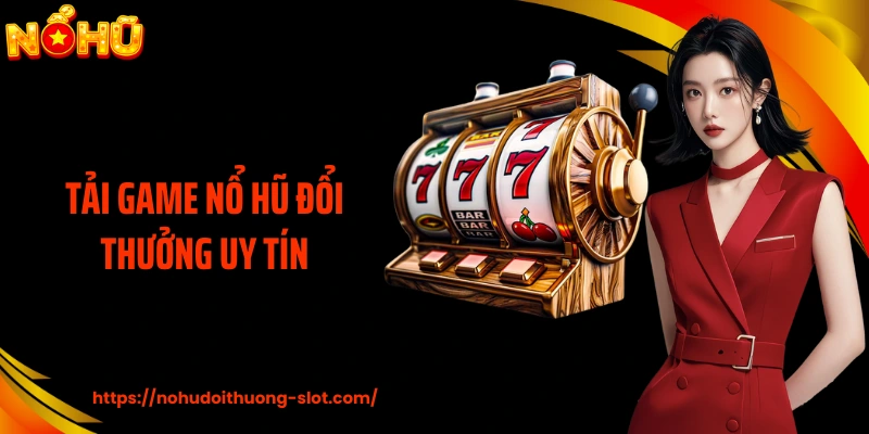 Tải Game Nổ Hũ Đổi Thưởng Uy Tín Dưới Góc Nhìn Mẹo Cá Cược
