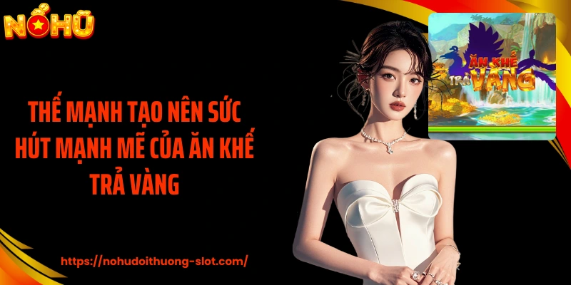 Thế mạnh tạo nên sức hút mạnh mẽ của Ăn Khế Trả Vàng