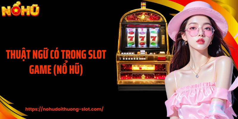 Thuật Ngữ Có Trong Slot Game Cần Nắm Vững Trước Mỗi Vòng Quay