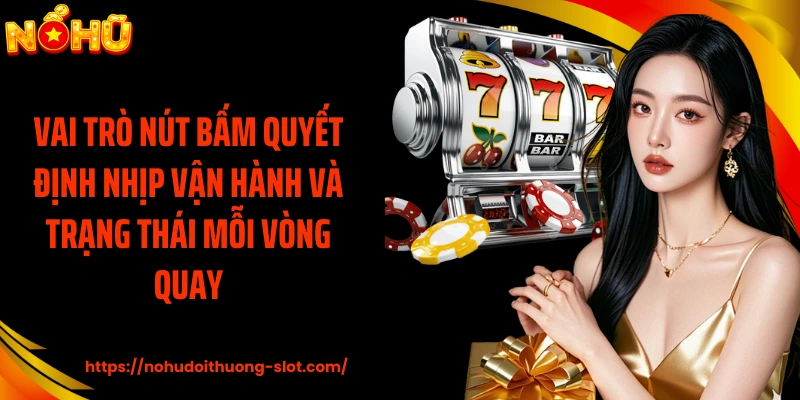 Vai trò nút bấm quyết định nhịp vận hành và trạng thái mỗi vòng quay